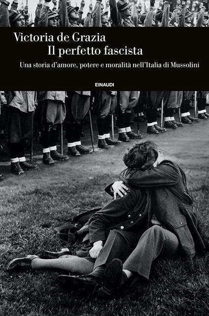 Il perfetto fascista. Una storia d'amore, potere e moralità nell'Italia di  Mussolini - Victoria De Grazia - Libro - Einaudi - Einaudi. Storia