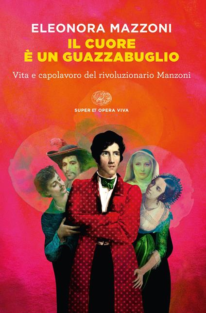 Il cuore è un guazzabuglio. Vita e capolavoro del rivoluzionario Manzoni - Eleonora Mazzoni - copertina