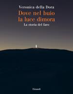 Dove nel buio la luce dimora. La storia del faro