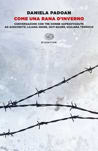 Libro Come una rana d'inverno. Conversazioni con tre donne sopravvissute ad Auschwitz: Liliana Segre, Goti Bauer, Giuliana Tedeschi Daniela Padoan