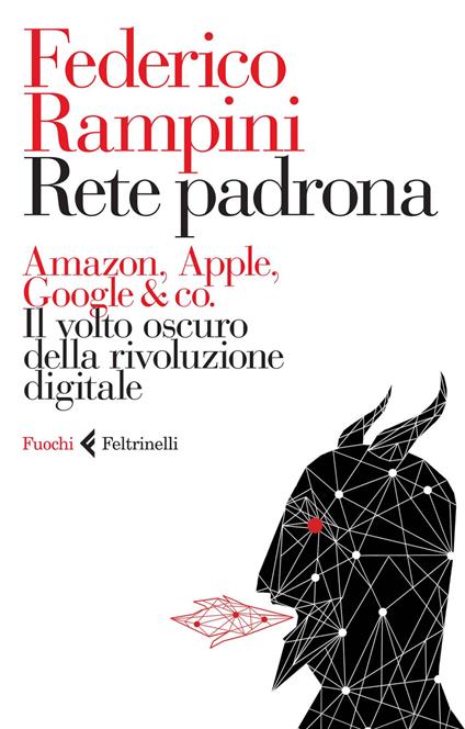 Rete padrona. Amazon, Apple, Google & co. Il volto oscuro della rivoluzione digitale - Federico Rampini - copertina