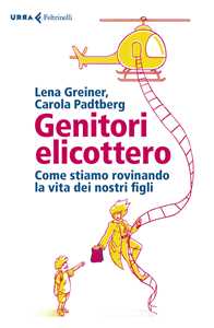 Genitori elicottero. Come stiamo rovinando la vita dei nostri figli