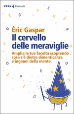 Il cervello delle meraviglie. Amplia le tue facoltà scoprendo cosa c'è dietro dimenticanze e inganni della mente