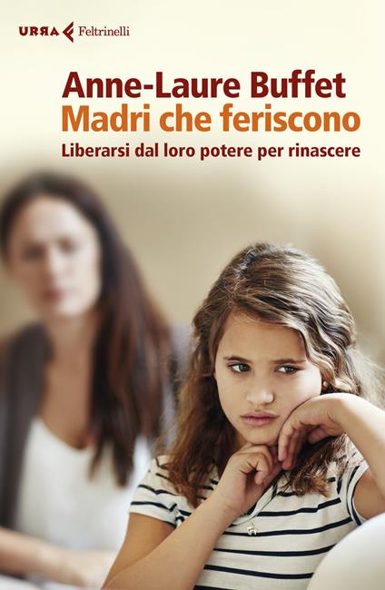 Madri che feriscono. Liberarsi dal loro potere per rinascere - Anne-Laure Buffet - copertina