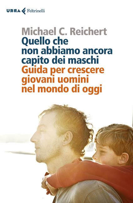 Quello che non abbiamo ancora capito dei maschi. Guida per crescere giovani uomini nel mondo di oggi - Michael C. Reichert - copertina