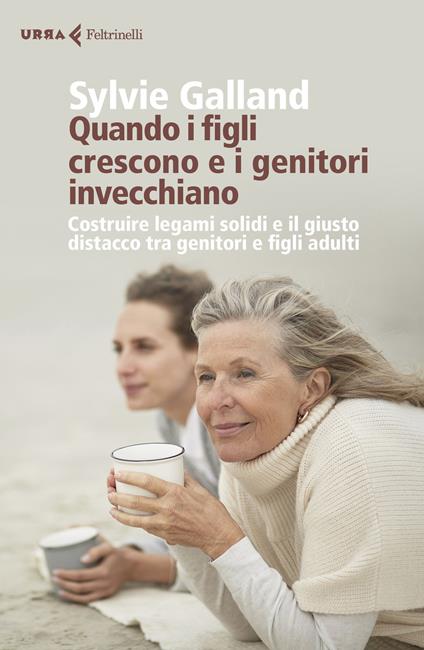 Quando i figli crescono e i genitori invecchiano. Costruire legami solidi e il giusto distacco tra genitori e figli adulti - Sylvie Galland - copertina