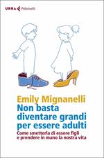 Non basta diventare grandi per essere adulti. Come smetterla di essere figli e prendere in mano la nostra vita