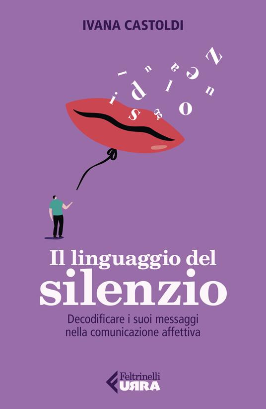 Il linguaggio del silenzio. Decodificare i suoi messaggi nella comunicazione affettiva - Ivana Castoldi - copertina