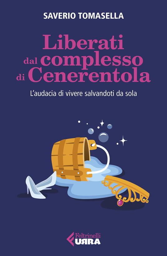 Liberati dal complesso di Cenerentola. L'audacia di vivere salvandoti da sola - Saverio Tomasella - copertina