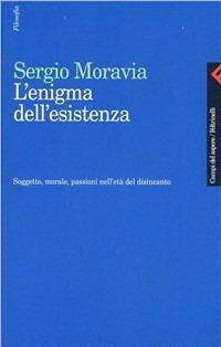 L'enigma dell'esistenza. Soggetto, morale, passioni nell'età del disincanto - Sergio Moravia - copertina