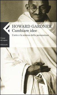 Cambiare idee. L'arte e la scienza della persuasione - Howard Gardner - copertina