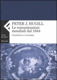La comunicazione mondiale dal 1844. Geopolitica e tecnologia - Peter J. Hugill - copertina