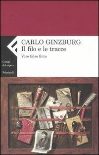 Il filo e le tracce. Vero, falso, finto - Carlo Ginzburg - copertina