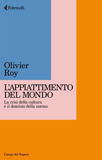 Appiattimento del mondo. La crisi della cultura e il dominio della norma - Olivier Roy - copertina