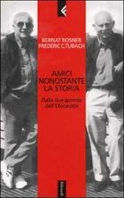 Amici nonostante la storia. Dalle due sponde dell'Olocausto - Bernat Rosner,Frederic C. Tubach - copertina