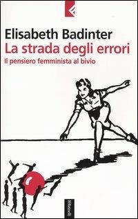 La strada degli errori. Il pensiero femminnista al bivio - Élisabeth Badinter - copertina