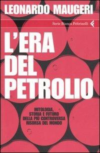 L' era del petrolio. Mitologia, storia e futuro della più controversa risorsa del mondo - Leonardo Maugeri - copertina