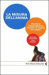 La misura dell'anima. Perché le diseguaglianze rendono le società più infelici - Richard Wilkinson,Kate Pickett - copertina