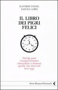 Il libro dei pigri felici. Perché puoi tranquillamente rimandare a domani quello che dovresti fare oggi - Kathrin Passig,Sascha Lobo - copertina