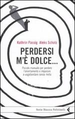 Perdersi m'è dolce... Piccolo manuale per perdere l'orientamento e imparare a vagabondare senza meta