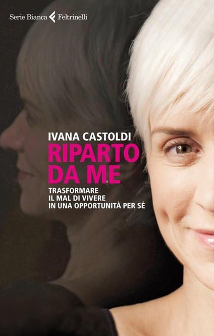 Riparto da me. Trasformare il mal di vivere in una opportunità per sé - Ivana Castoldi - copertina