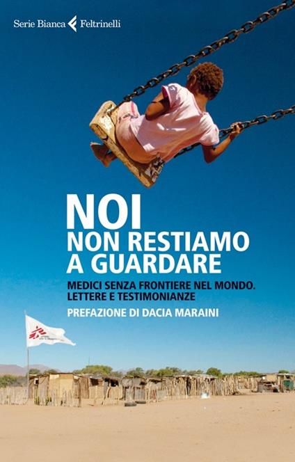 Noi non restiamo a guardare. Medici senza frontiere nel mondo. Lettere e testimonianze - copertina