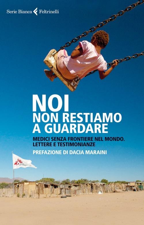 Noi non restiamo a guardare. Medici senza frontiere nel mondo. Lettere e testimonianze - copertina