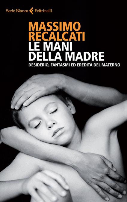 Le mani della madre. Desiderio, fantasmi ed eredità del materno - Massimo Recalcati - copertina