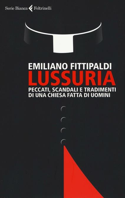 Lussuria. Peccati, scandali e tradimenti di una Chiesa fatta di uomini -  Emiliano Fittipaldi - Libro - Feltrinelli - Serie bianca | IBS