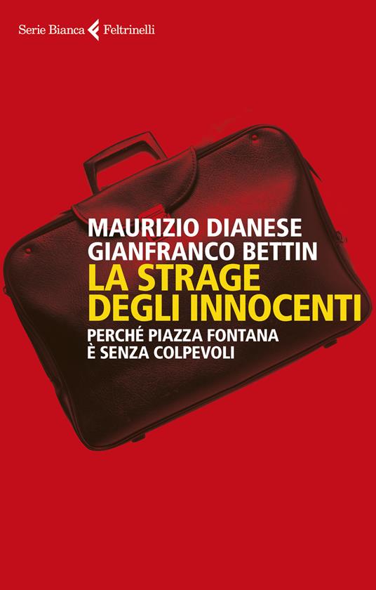 La strage degli innocenti. Perché Piazza Fontana è senza colpevoli -  Maurizio Dianese - Gianfranco Bettin - - Libro - Feltrinelli - Serie bianca  | IBS