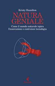 Natura geniale. Come il mondo naturale ispira innovazione e costruisce tecnologia