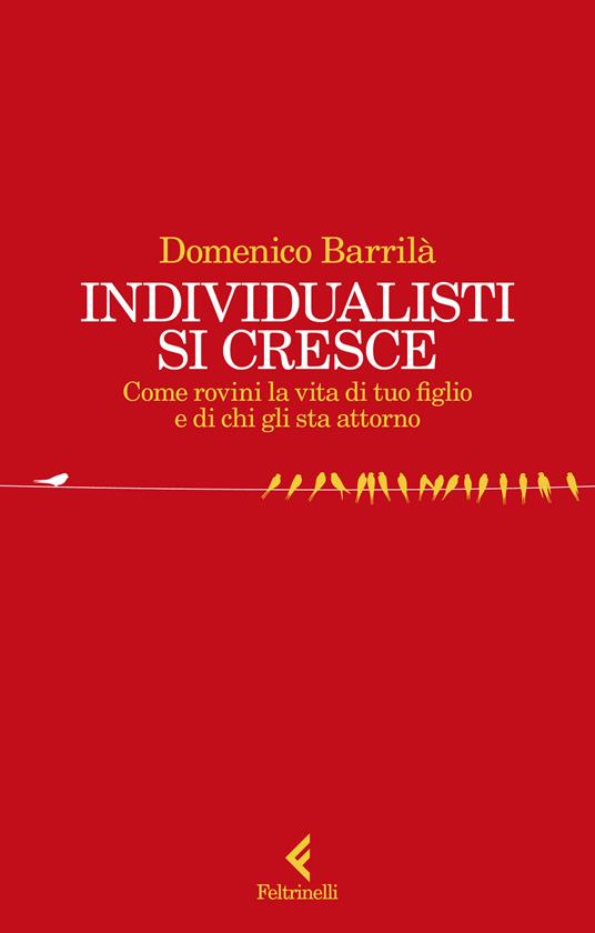 Individualisti si cresce. Come rovini la vita di tuo figlio e di chi gli sta attorno - Domenico Barrilà - copertina