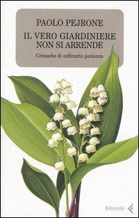 Il vero giardiniere non si arrende. Cronache di ordinaria pazienza - Paolo Pejrone - copertina