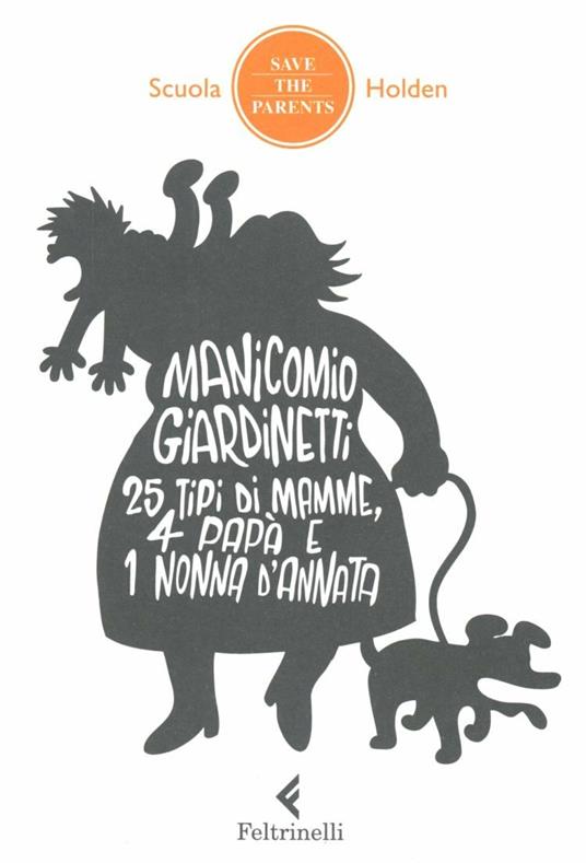 Manicomio giardinetti. 25 tipi di mamme, 4 papà e 1 nonna d'annata - Scuola  Holden - Libro - Feltrinelli - Save the parents | IBS