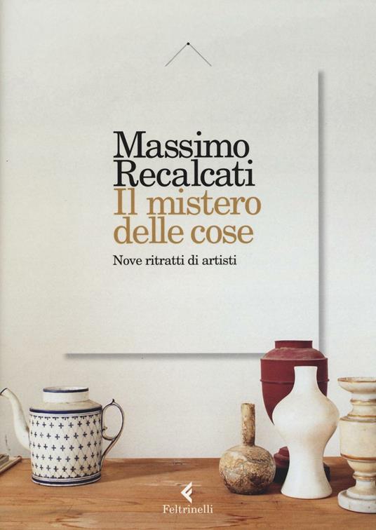 Il mistero delle cose. Nove ritratti di artisti - Massimo Recalcati - copertina