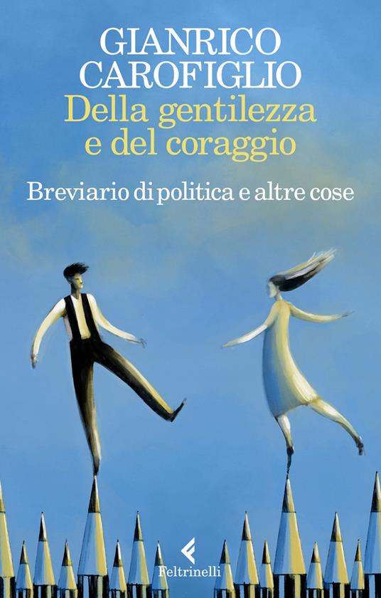 Della gentilezza e del coraggio. Breviario di politica e altre cose - Gianrico Carofiglio - 2