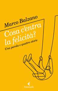 Libro Cosa c'entra la felicità? Una parola e quattro storie Marco Balzano