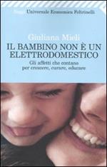 Il bambino non è un elettrodomestico. Gli affetti che contano per crescere, curare, educare