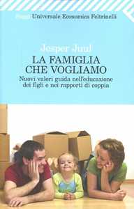 La famiglia che vogliamo. Nuovi valori guida nell'educazione dei figli e nei rapporti di coppia