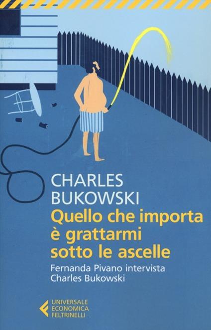 Quello che importa è grattarmi sotto le ascelle. Fernanda Pivano intervista Charles Bukowski - Charles Bukowski - copertina