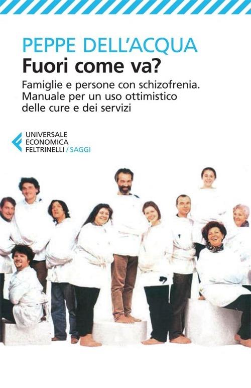 Fuori come va? Famiglie e persone con schizofrenia. Manuale per un uso  ottimistico delle cure e dei servizi - Peppe Dell'Acqua - Libro -  Feltrinelli - Universale economica. Saggi