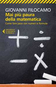 Mai più paura della matematica. Come fare pace con numeri e formule