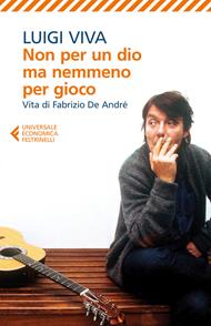 Non per un dio ma nemmeno per gioco. Vita di Fabrizio De André