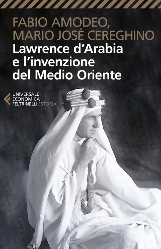 Lawrence d'Arabia e l'invenzione del Medio Oriente - Fabio Amodeo,Mario Josè Cereghino - copertina