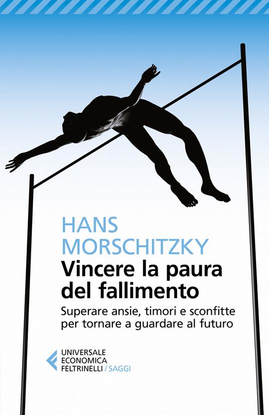 Vincere la paura del fallimento. Superare ansie, timori e sconfitte per tornare a guardare al futuro - Hans Morschitzky - copertina