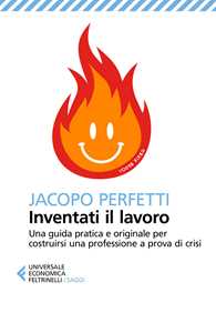 Inventati il lavoro. Sopravvivere alla fine del posto fisso e svegliarsi ogni mattina con il sorriso