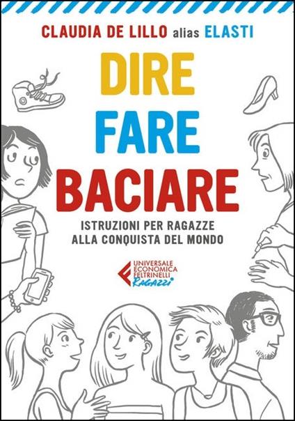 Dire fare baciare. Istruzioni per ragazze alla conquista del mondo - Claudia Elasti De Lillo - copertina