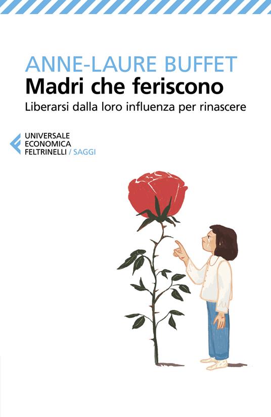 Madri che feriscono. Liberarsi dalla loro influenza per rinascere -  Anne-Laure Buffet - Libro - Feltrinelli - Universale economica. Saggi