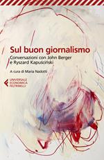 Sul buon giornalismo. Conversazioni con John Berger e Ryszard Kapuscinski