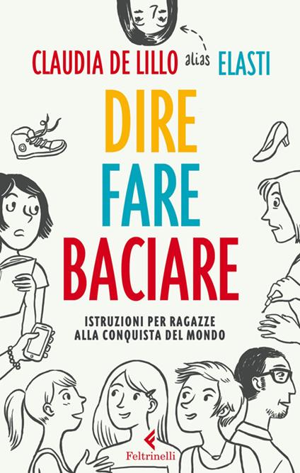 Dire fare baciare. Istruzioni per ragazze alla conquista del mondo - Claudia Elasti De Lillo - copertina